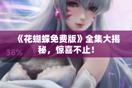 《花蝴蝶免费版》全集大揭秘，惊喜不止！