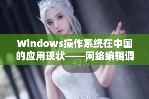 Windows操作系统在中国的应用现状——网络编辑调查
