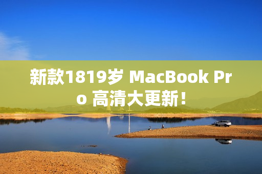 新款1819岁 MacBook Pro 高清大更新！