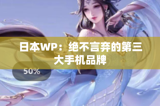 日本WP：绝不言弃的第三大手机品牌