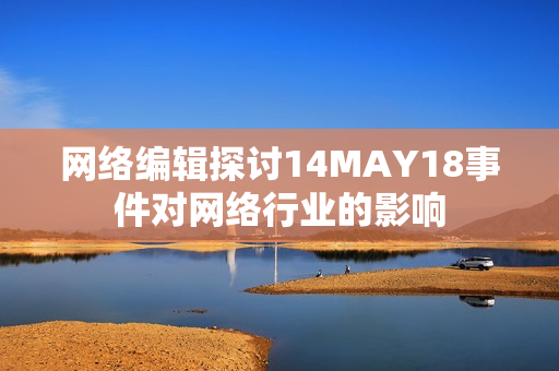 网络编辑探讨14MAY18事件对网络行业的影响