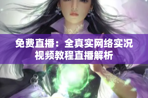 免费直播：全真实网络实况视频教程直播解析