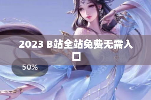 2023 B站全站免费无需入口