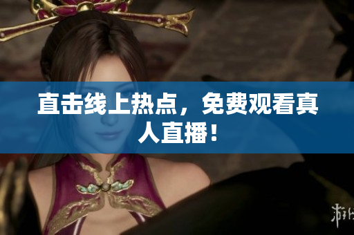 直击线上热点，免费观看真人直播！