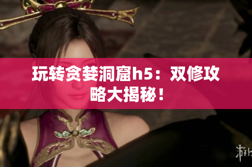 玩转贪婪洞窟h5：双修攻略大揭秘！