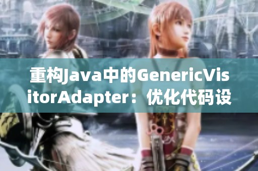 重构Java中的GenericVisitorAdapter：优化代码设计