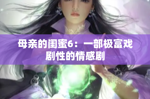 母亲的闺蜜6：一部极富戏剧性的情感剧