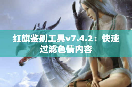 红旗鉴别工具v7.4.2：快速过滤色情内容