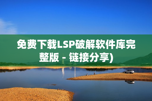 免费下载LSP破解软件库完整版 - 链接分享)