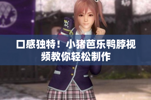 口感独特！小猪芭乐鸭脖视频教你轻松制作
