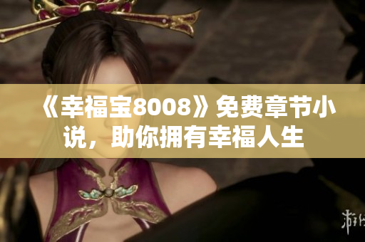《幸福宝8008》免费章节小说，助你拥有幸福人生