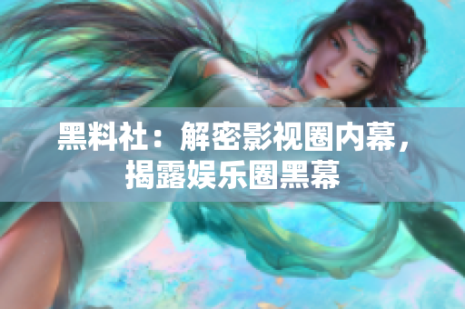 黑料社：解密影视圈内幕，揭露娱乐圈黑幕