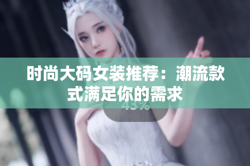 时尚大码女装推荐：潮流款式满足你的需求