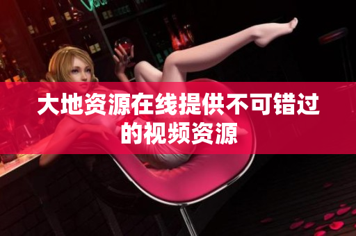 大地资源在线提供不可错过的视频资源