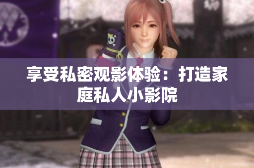享受私密观影体验：打造家庭私人小影院