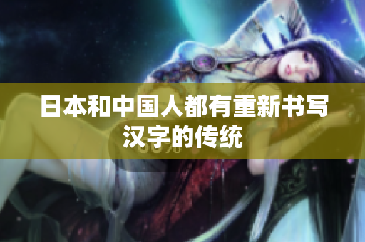 日本和中国人都有重新书写汉字的传统