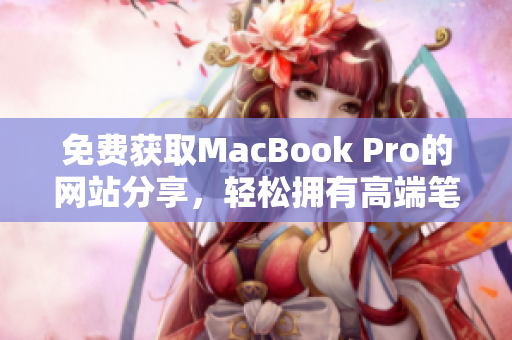 免费获取MacBook Pro的网站分享，轻松拥有高端笔记本