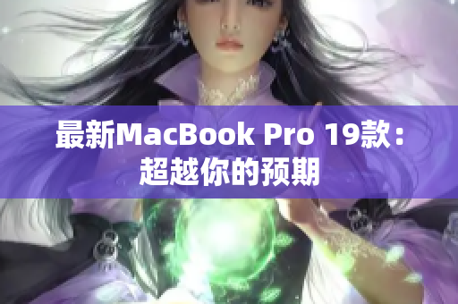 最新MacBook Pro 19款：超越你的预期