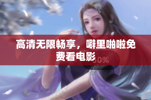 高清无限畅享，噼里啪啦免费看电影