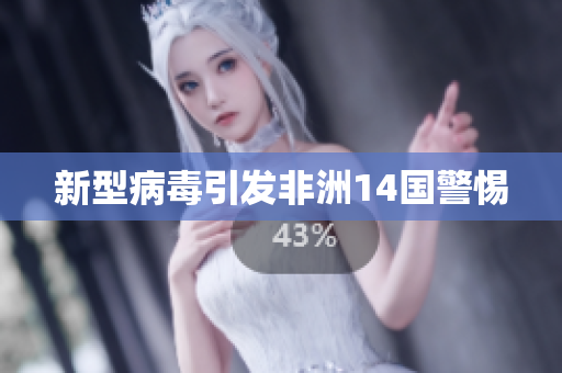 新型病毒引发非洲14国警惕