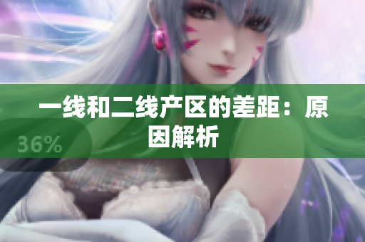 一线和二线产区的差距：原因解析