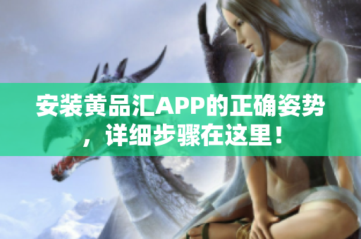 安装黄品汇APP的正确姿势，详细步骤在这里！