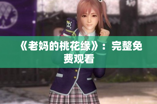 《老妈的桃花缘》：完整免费观看