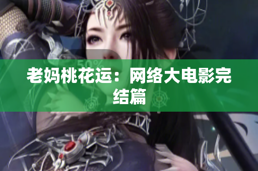 老妈桃花运：网络大电影完结篇