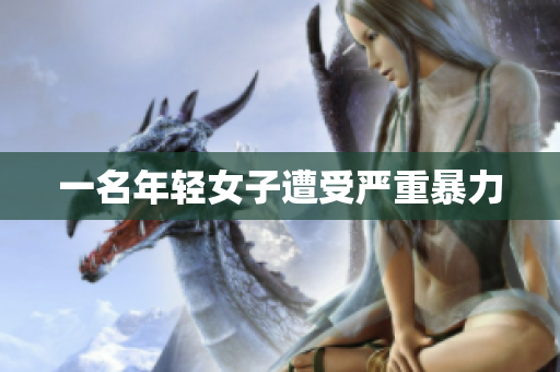 一名年轻女子遭受严重暴力