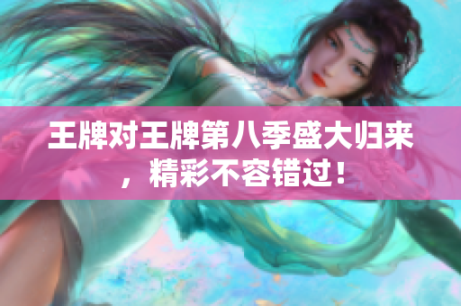 王牌对王牌第八季盛大归来，精彩不容错过！