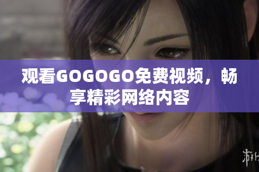 观看GOGOGO免费视频，畅享精彩网络内容