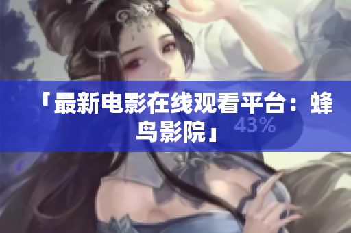 「最新电影在线观看平台：蜂鸟影院」