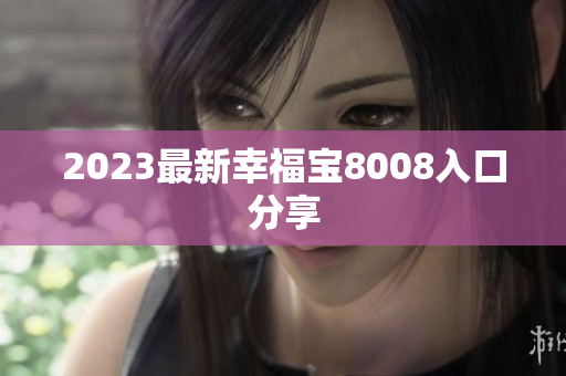 2023最新幸福宝8008入口分享
