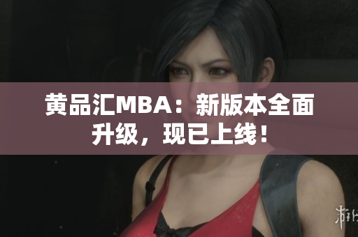 黄品汇MBA：新版本全面升级，现已上线！