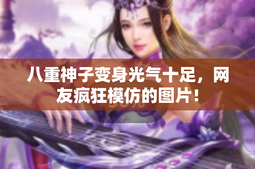 八重神子变身光气十足，网友疯狂模仿的图片！
