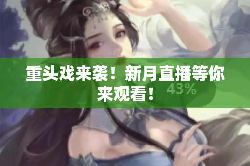 重头戏来袭！新月直播等你来观看！