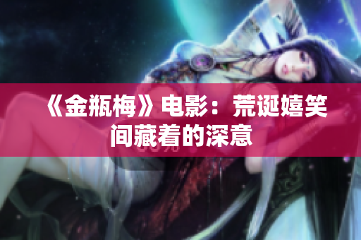 《金瓶梅》电影：荒诞嬉笑间藏着的深意