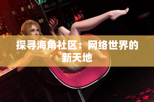 探寻海角社区：网络世界的新天地