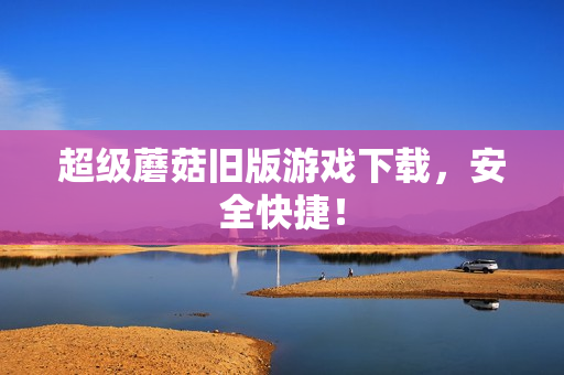 超级蘑菇旧版游戏下载，安全快捷！