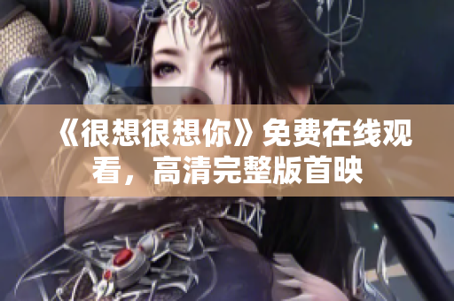 《很想很想你》免费在线观看，高清完整版首映