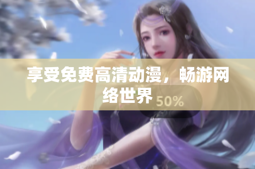 享受免费高清动漫，畅游网络世界