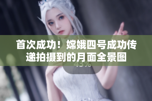 首次成功！嫦娥四号成功传递拍摄到的月面全景图