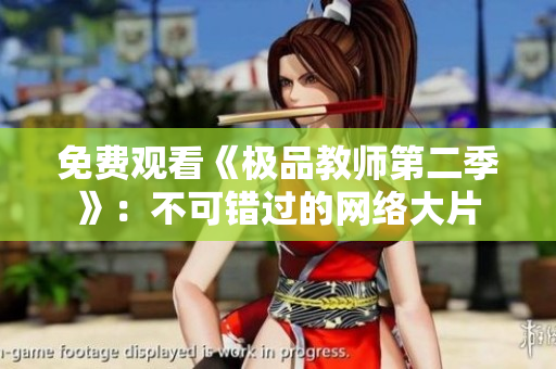 免费观看《极品教师第二季》：不可错过的网络大片