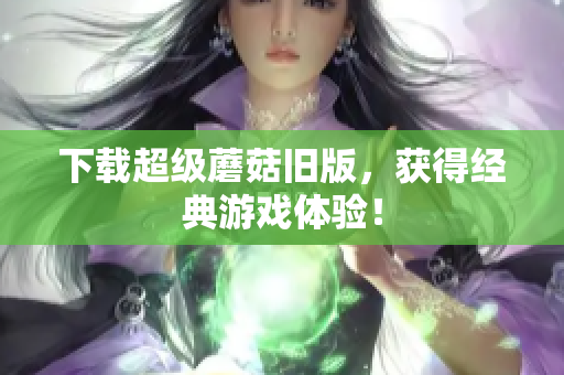 下载超级蘑菇旧版，获得经典游戏体验！