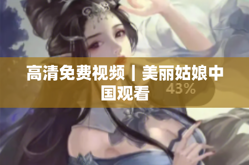 高清免费视频｜美丽姑娘中国观看