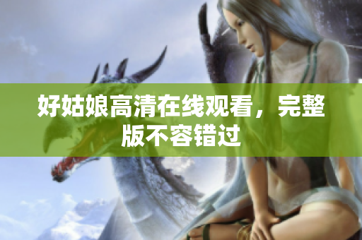 好姑娘高清在线观看，完整版不容错过