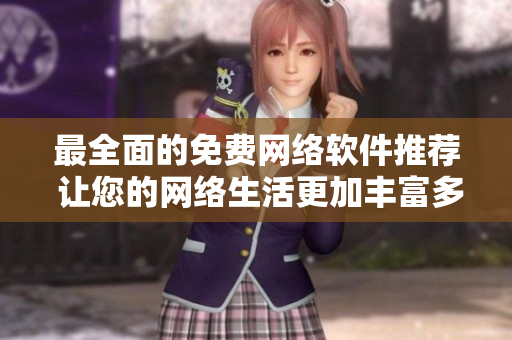最全面的免费网络软件推荐 让您的网络生活更加丰富多彩