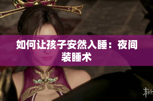 如何让孩子安然入睡：夜间装睡术