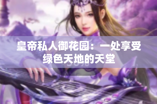 皇帝私人御花园：一处享受绿色天地的天堂