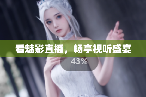 看魅影直播，畅享视听盛宴
